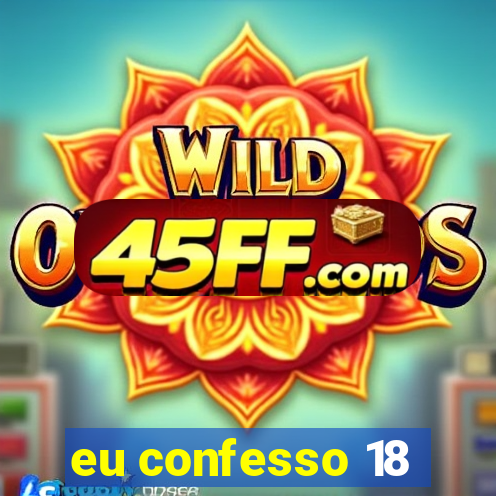 eu confesso 18